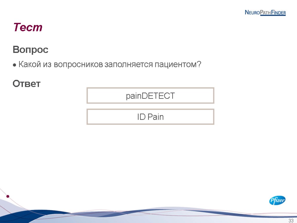 33 Тест Вопрос Какой из вопросников заполняется пациентом? Ответ painDETECT ID Pain